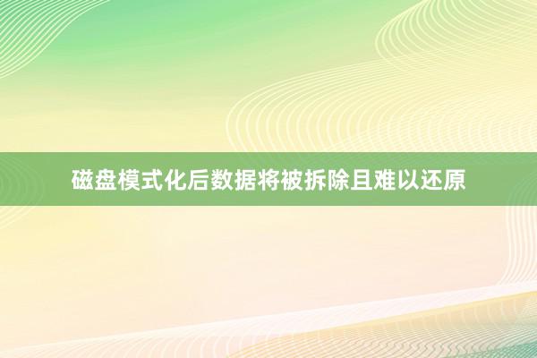 磁盘模式化后数据将被拆除且难以还原